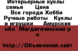 Интерьерные куклы - семья. ) › Цена ­ 4 200 - Все города Хобби. Ручные работы » Куклы и игрушки   . Амурская обл.,Магдагачинский р-н